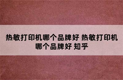 热敏打印机哪个品牌好 热敏打印机哪个品牌好 知乎